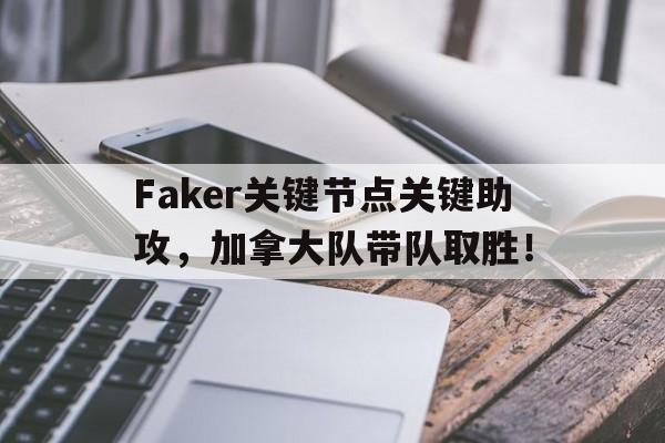 九游-Faker关键节点关键助攻，加拿大队带队取胜！的简单介绍